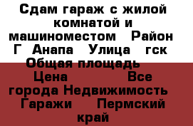 Сдам гараж с жилой комнатой и машиноместом › Район ­ Г. Анапа › Улица ­ гск-12 › Общая площадь ­ 72 › Цена ­ 20 000 - Все города Недвижимость » Гаражи   . Пермский край